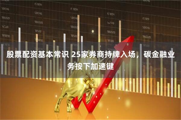 股票配资基本常识 25家券商持牌入场，碳金融业务按下加速键