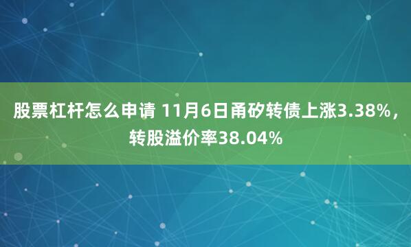 股票杠杆怎么申请 11月6日甬矽转债上涨3.38%，转股溢价率38.04%