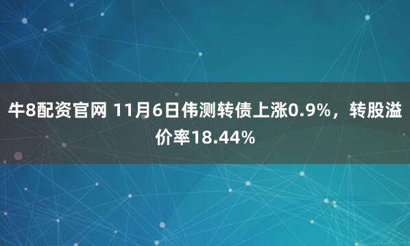 牛8配资官网 11月6日伟测转债上涨0.9%，转股溢价率18.44%