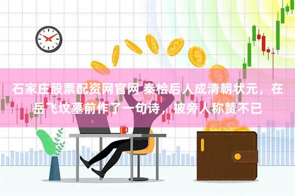 石家庄股票配资网官网 秦桧后人成清朝状元，在岳飞坟墓前作了一句诗，被旁人称赞不已