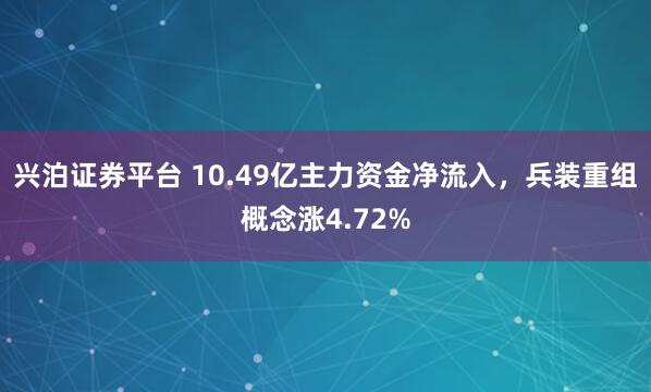 兴泊证券平台 10.49亿主力资金净流入，兵装重组概念涨4.72%
