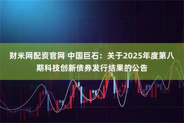 财米网配资官网 中国巨石：关于2025年度第八期科技创新债券发行结果的公告