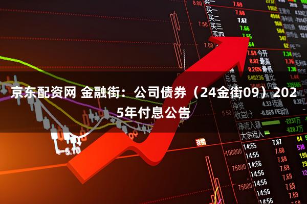 京东配资网 金融街：公司债券（24金街09）2025年付息公告