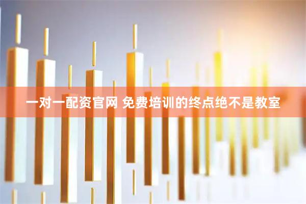 一对一配资官网 免费培训的终点绝不是教室
