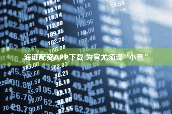 海证配资APP下载 为官尤须谋“小善”