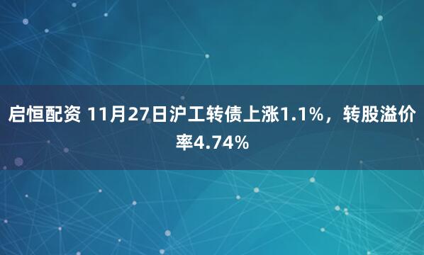 启恒配资 11月27日沪工转债上涨1.1%，转股溢价率4.74%