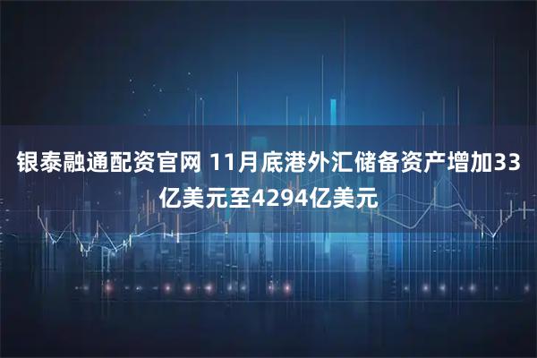 银泰融通配资官网 11月底港外汇储备资产增加33亿美元至4294亿美元