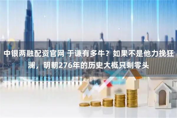 中银两融配资官网 于谦有多牛？如果不是他力挽狂澜，明朝276年的历史大概只剩零头