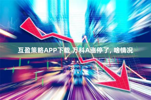 互盈策略APP下载 万科A涨停了, 啥情况