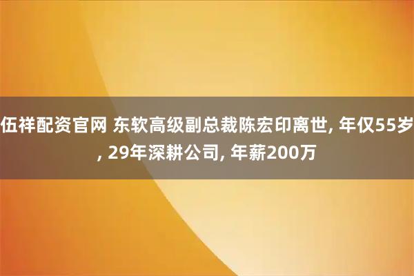 伍祥配资官网 东软高级副总裁陈宏印离世, 年仅55岁, 29年深耕公司, 年薪200万