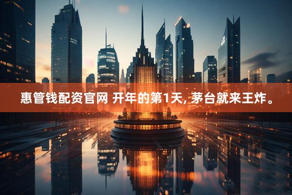 惠管钱配资官网 开年的第1天, 茅台就来王炸。