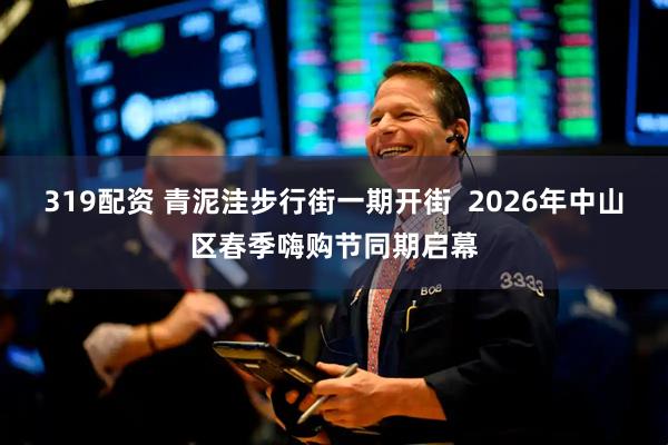 319配资 青泥洼步行街一期开街  2026年中山区春季嗨购节同期启幕