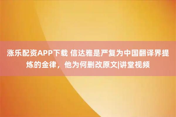 涨乐配资APP下载 信达雅是严复为中国翻译界提炼的金律，他为何删改原文|讲堂视频