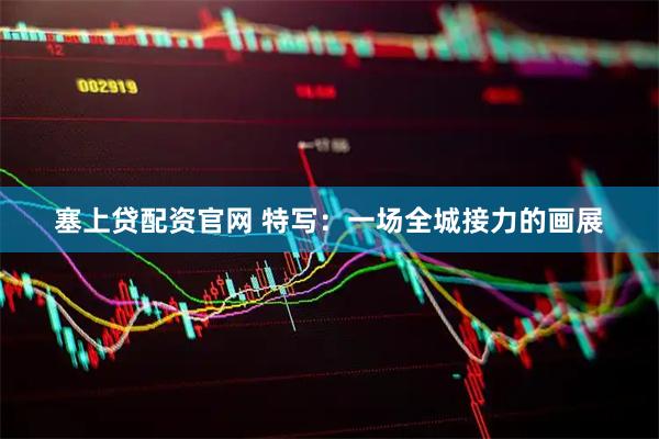 塞上贷配资官网 特写：一场全城接力的画展