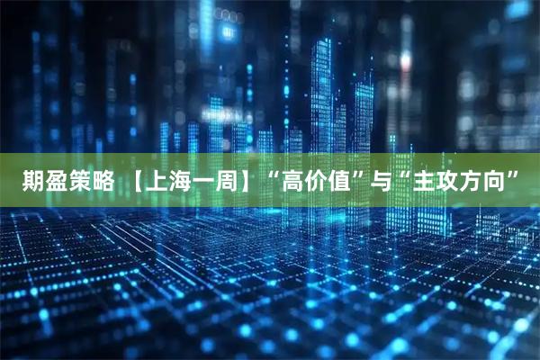 期盈策略 【上海一周】“高价值”与“主攻方向”